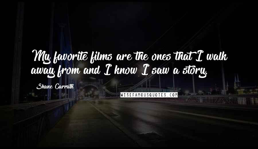 Shane Carruth Quotes: My favorite films are the ones that I walk away from and I know I saw a story.