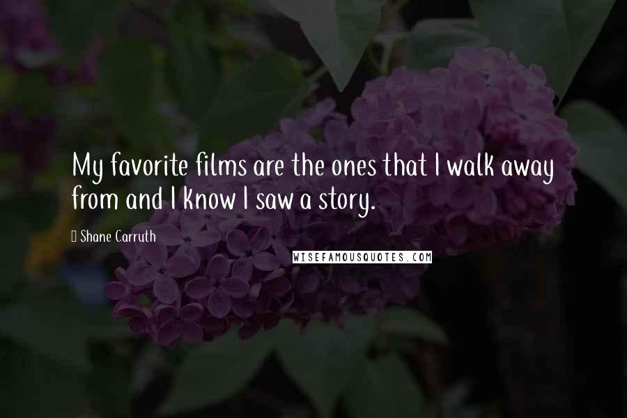 Shane Carruth Quotes: My favorite films are the ones that I walk away from and I know I saw a story.