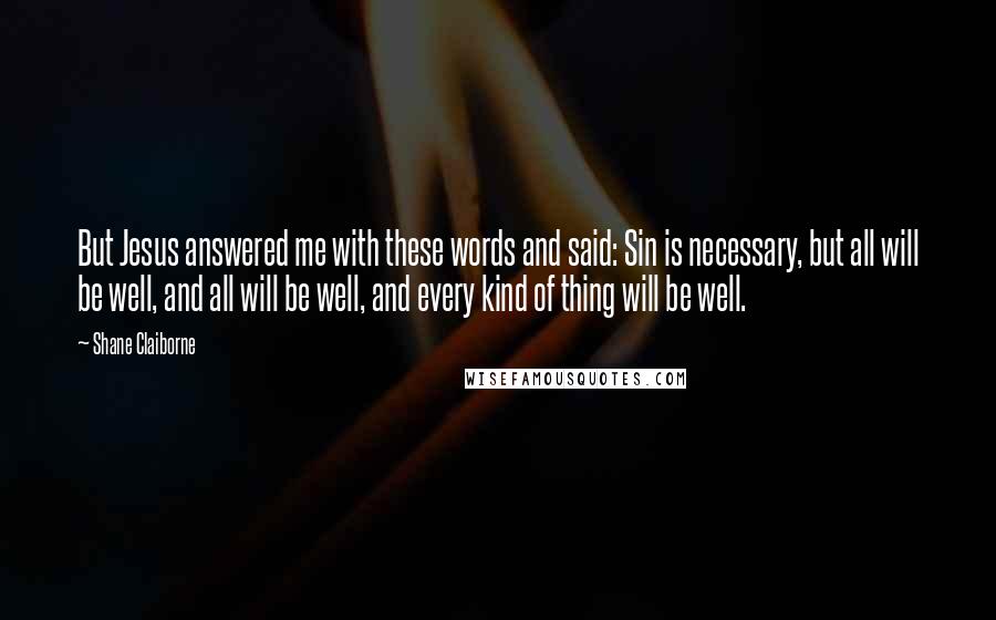 Shane Claiborne Quotes: But Jesus answered me with these words and said: Sin is necessary, but all will be well, and all will be well, and every kind of thing will be well.