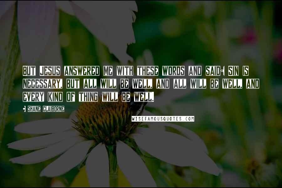 Shane Claiborne Quotes: But Jesus answered me with these words and said: Sin is necessary, but all will be well, and all will be well, and every kind of thing will be well.