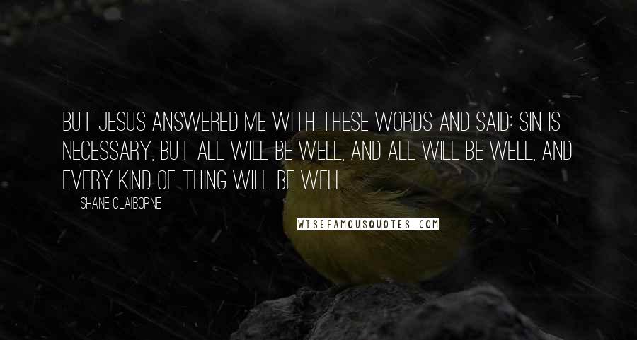 Shane Claiborne Quotes: But Jesus answered me with these words and said: Sin is necessary, but all will be well, and all will be well, and every kind of thing will be well.