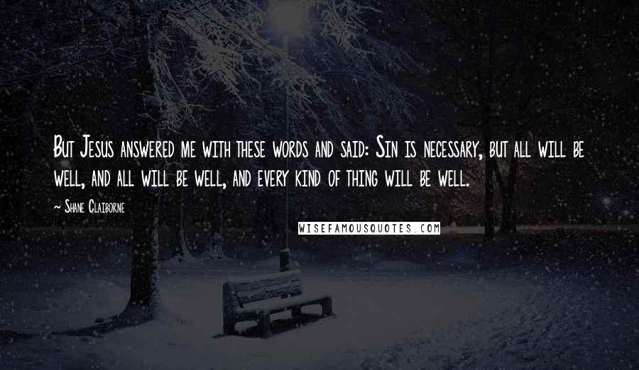 Shane Claiborne Quotes: But Jesus answered me with these words and said: Sin is necessary, but all will be well, and all will be well, and every kind of thing will be well.