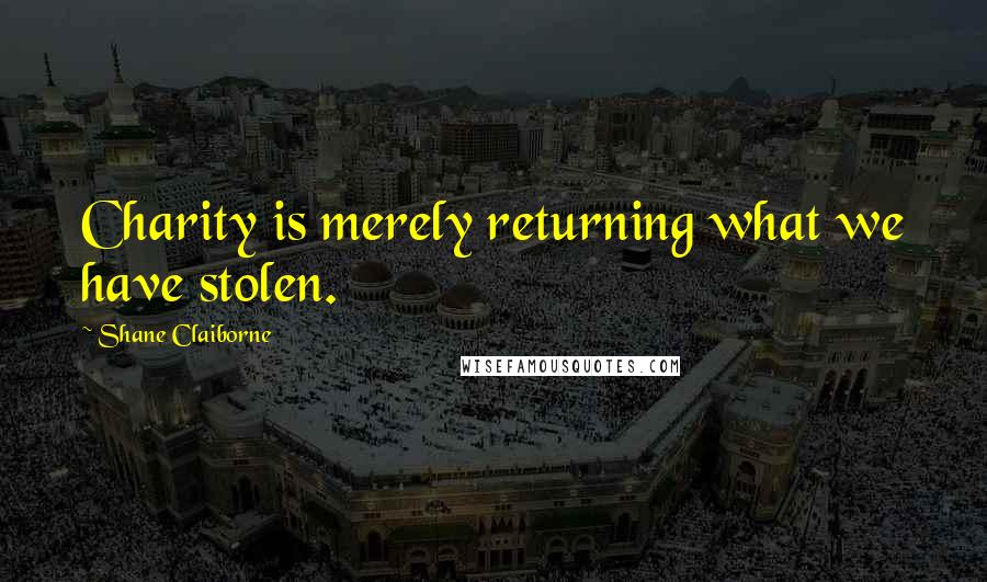 Shane Claiborne Quotes: Charity is merely returning what we have stolen.