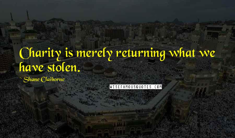 Shane Claiborne Quotes: Charity is merely returning what we have stolen.