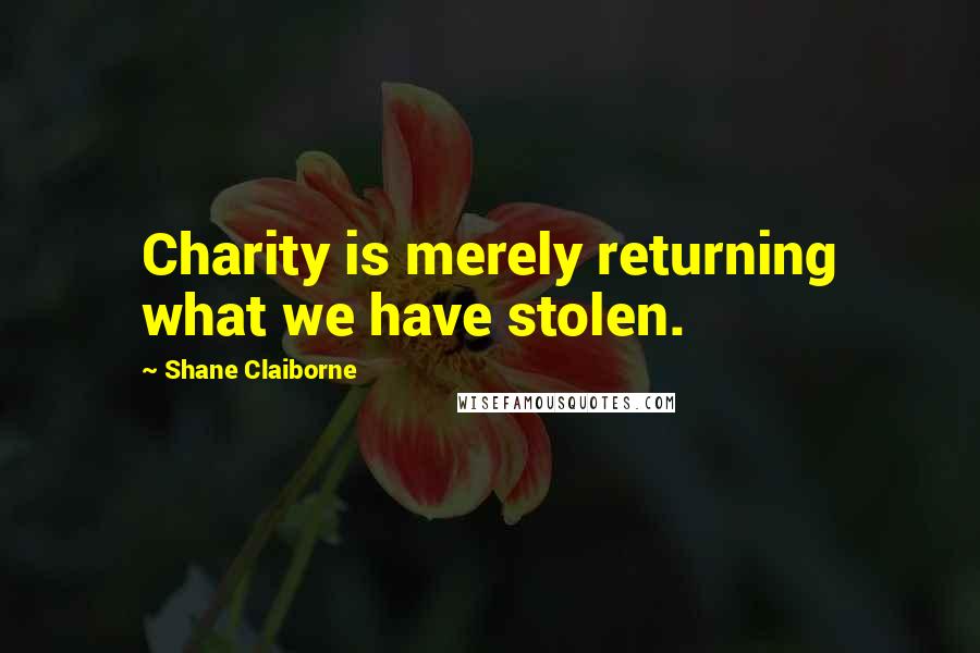 Shane Claiborne Quotes: Charity is merely returning what we have stolen.