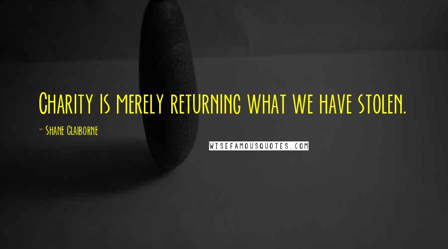 Shane Claiborne Quotes: Charity is merely returning what we have stolen.