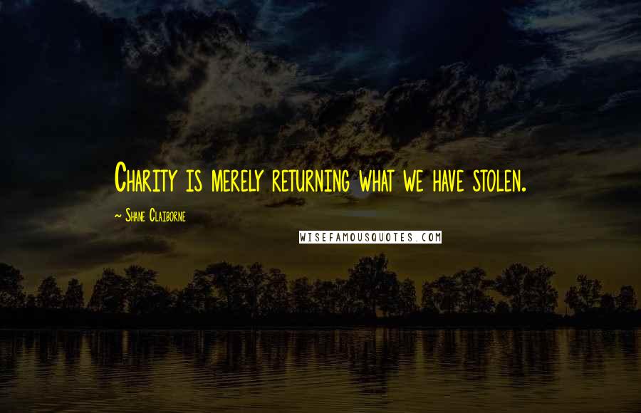 Shane Claiborne Quotes: Charity is merely returning what we have stolen.