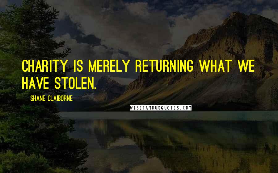 Shane Claiborne Quotes: Charity is merely returning what we have stolen.