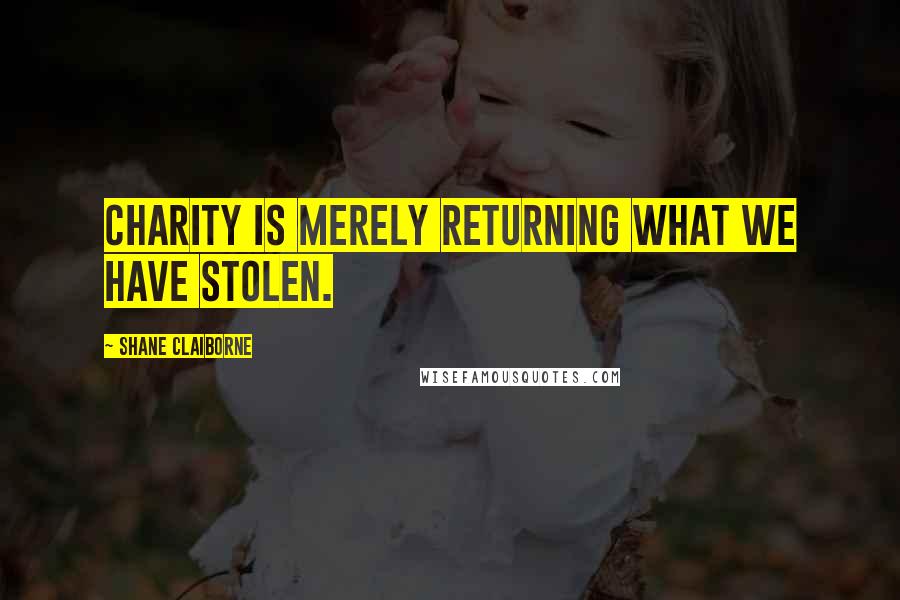 Shane Claiborne Quotes: Charity is merely returning what we have stolen.