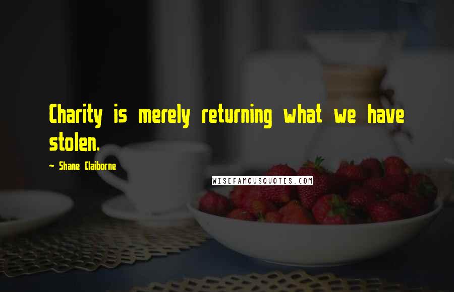 Shane Claiborne Quotes: Charity is merely returning what we have stolen.