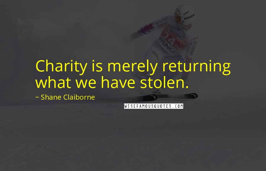 Shane Claiborne Quotes: Charity is merely returning what we have stolen.