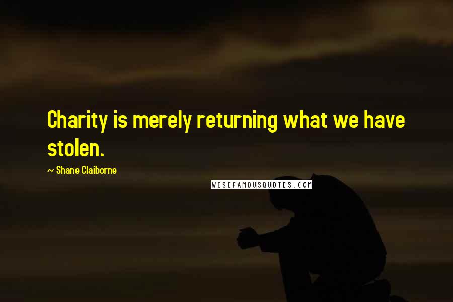 Shane Claiborne Quotes: Charity is merely returning what we have stolen.