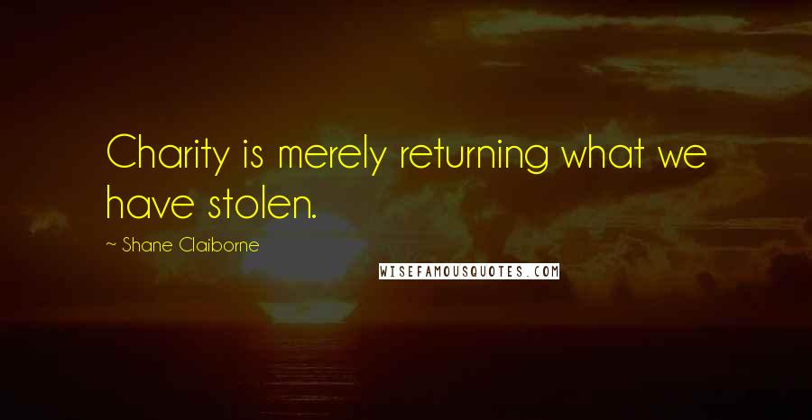 Shane Claiborne Quotes: Charity is merely returning what we have stolen.