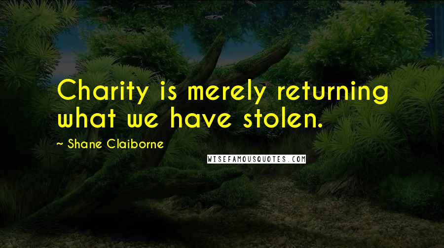 Shane Claiborne Quotes: Charity is merely returning what we have stolen.