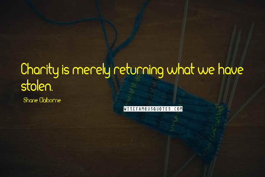 Shane Claiborne Quotes: Charity is merely returning what we have stolen.