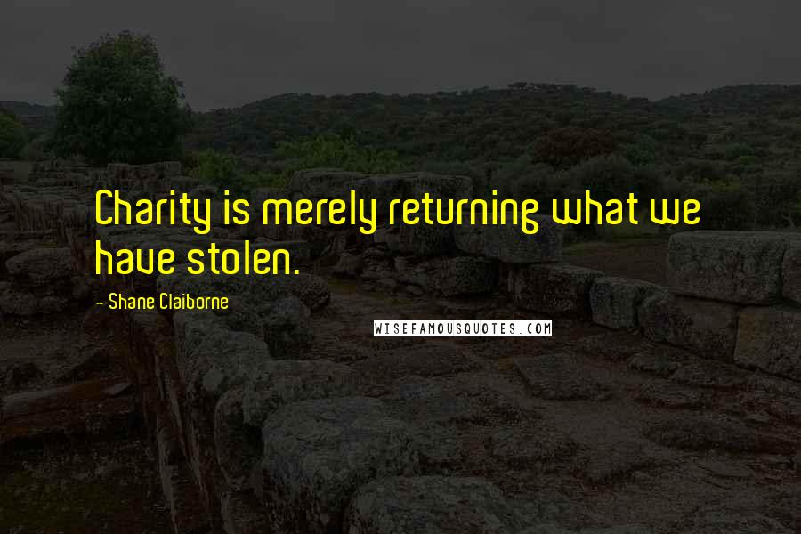 Shane Claiborne Quotes: Charity is merely returning what we have stolen.