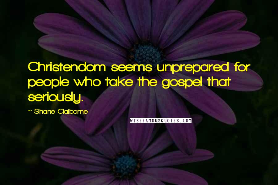 Shane Claiborne Quotes: Christendom seems unprepared for people who take the gospel that seriously.