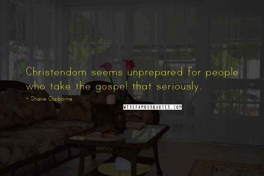 Shane Claiborne Quotes: Christendom seems unprepared for people who take the gospel that seriously.