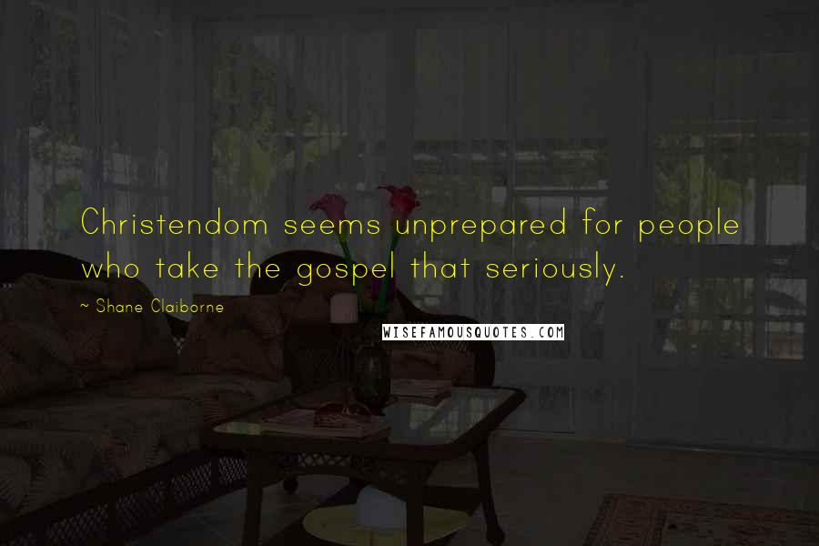 Shane Claiborne Quotes: Christendom seems unprepared for people who take the gospel that seriously.