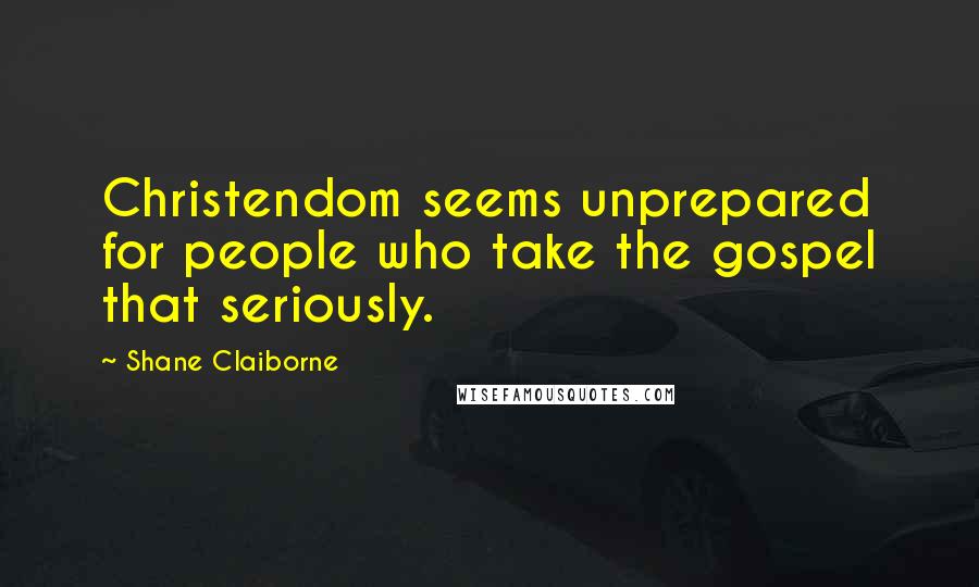 Shane Claiborne Quotes: Christendom seems unprepared for people who take the gospel that seriously.