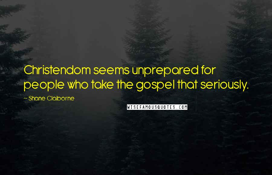 Shane Claiborne Quotes: Christendom seems unprepared for people who take the gospel that seriously.