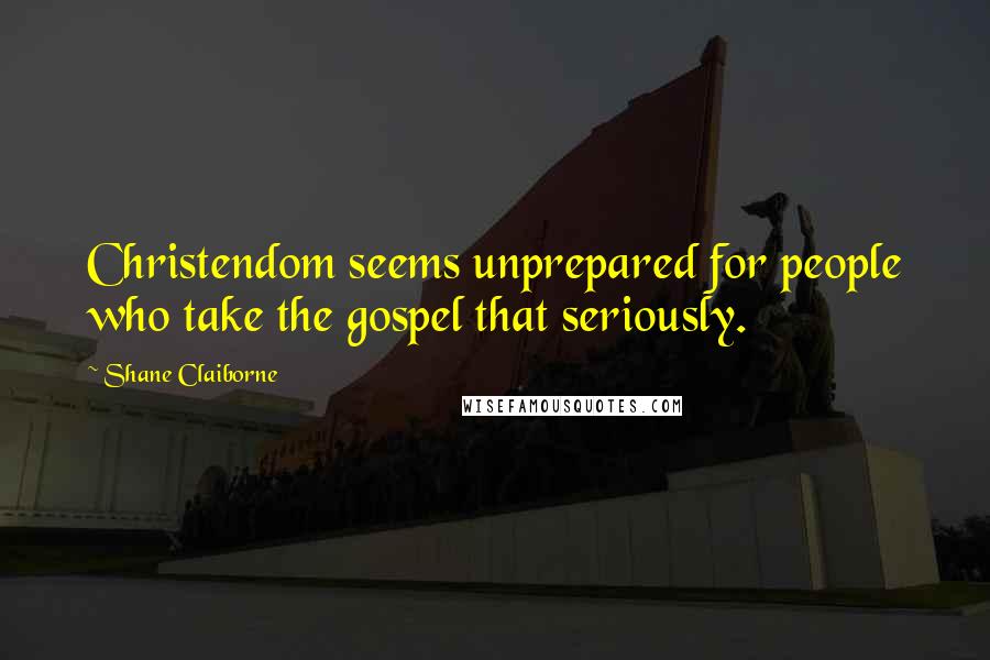 Shane Claiborne Quotes: Christendom seems unprepared for people who take the gospel that seriously.