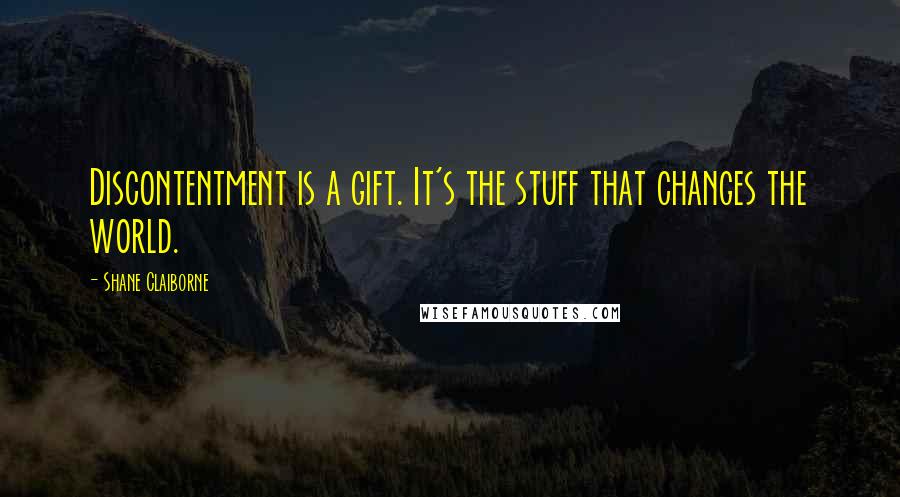 Shane Claiborne Quotes: Discontentment is a gift. It's the stuff that changes the world.