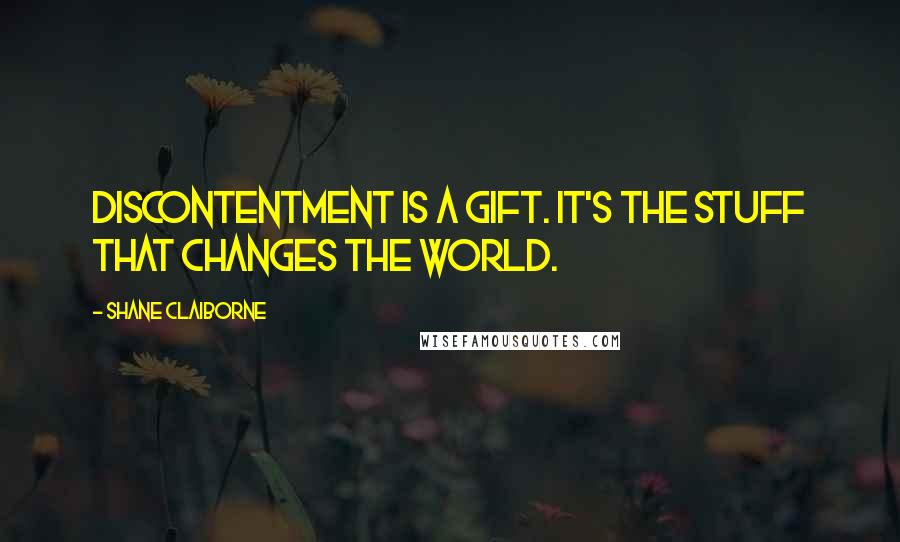 Shane Claiborne Quotes: Discontentment is a gift. It's the stuff that changes the world.