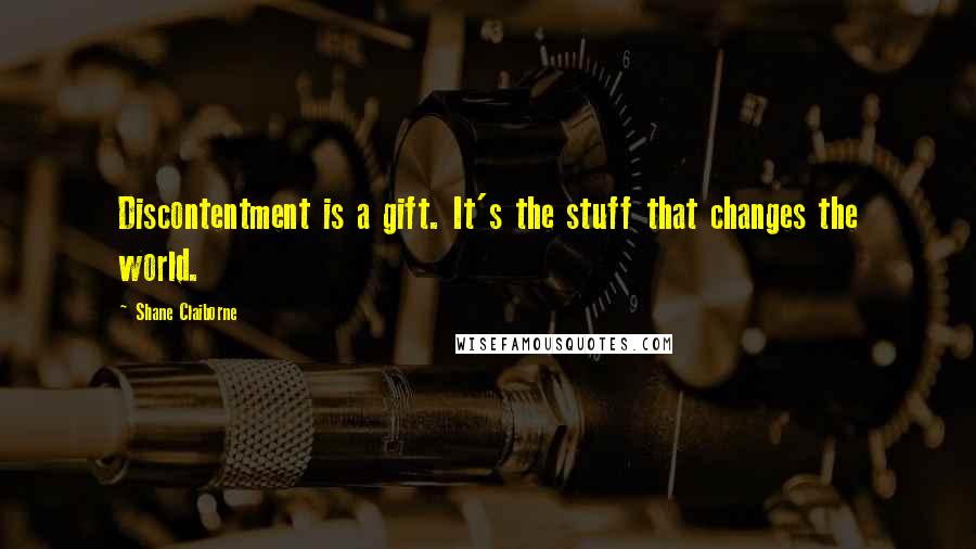 Shane Claiborne Quotes: Discontentment is a gift. It's the stuff that changes the world.