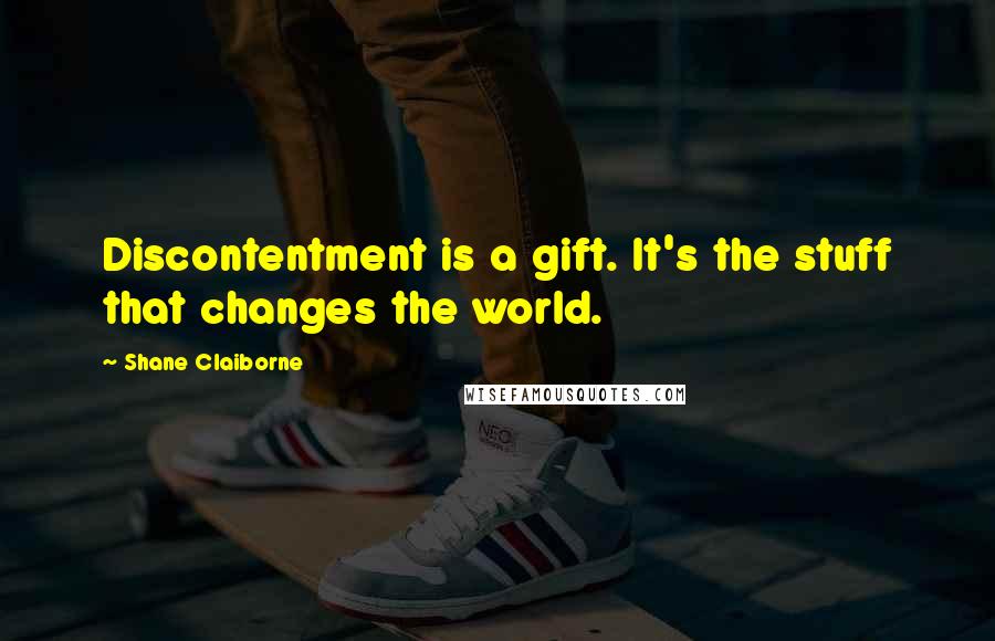 Shane Claiborne Quotes: Discontentment is a gift. It's the stuff that changes the world.