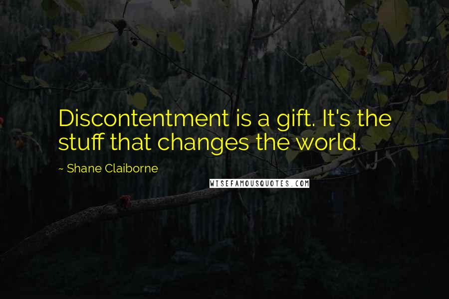 Shane Claiborne Quotes: Discontentment is a gift. It's the stuff that changes the world.