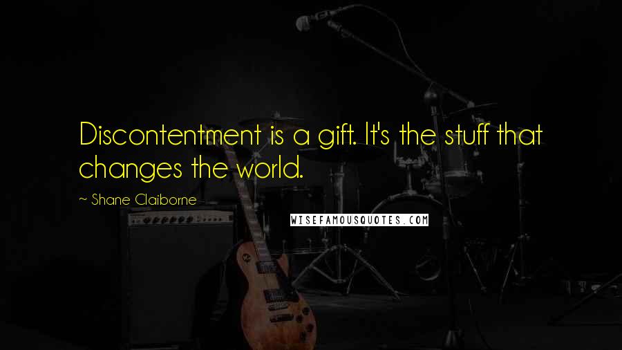 Shane Claiborne Quotes: Discontentment is a gift. It's the stuff that changes the world.