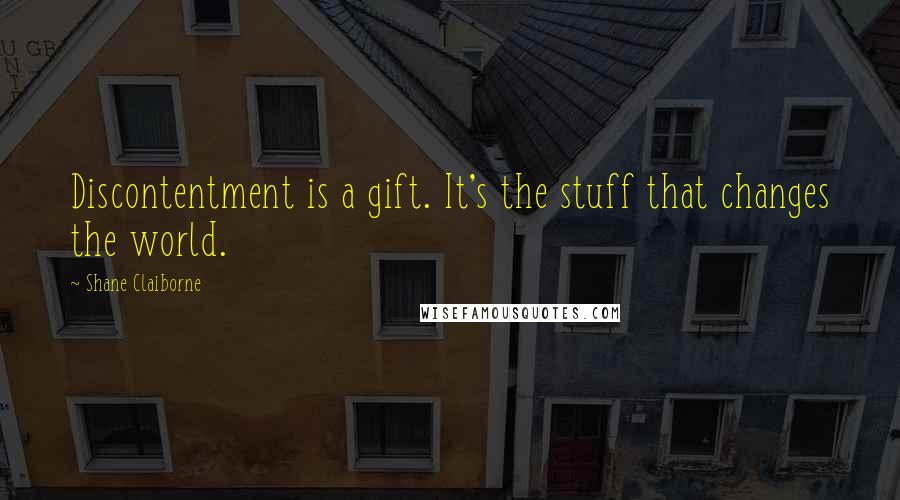 Shane Claiborne Quotes: Discontentment is a gift. It's the stuff that changes the world.