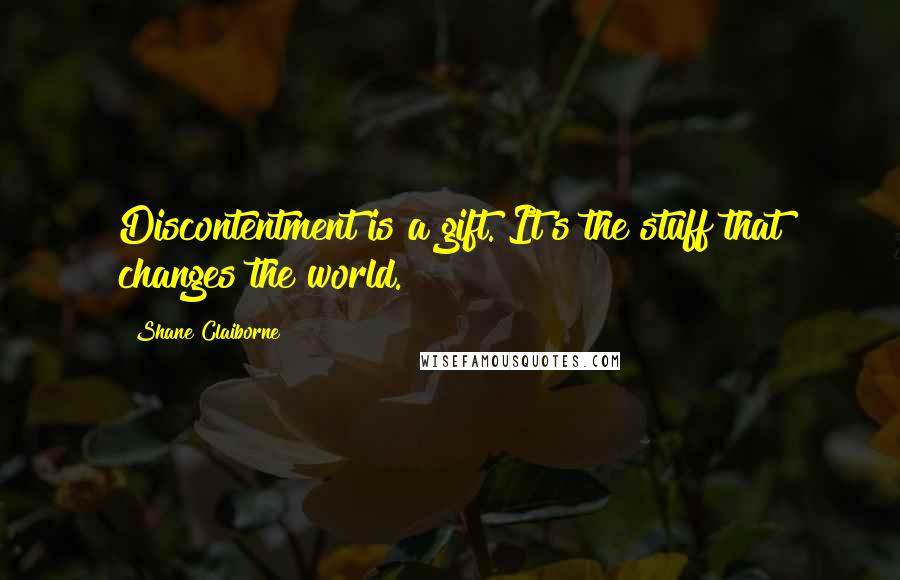 Shane Claiborne Quotes: Discontentment is a gift. It's the stuff that changes the world.