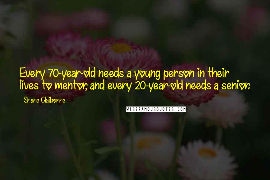 Shane Claiborne Quotes: Every 70-year-old needs a young person in their lives to mentor, and every 20-year-old needs a senior.