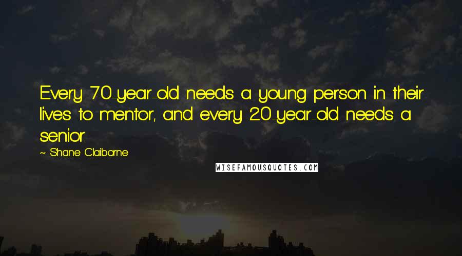 Shane Claiborne Quotes: Every 70-year-old needs a young person in their lives to mentor, and every 20-year-old needs a senior.