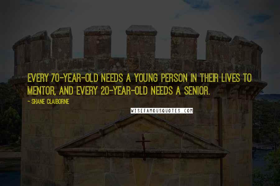 Shane Claiborne Quotes: Every 70-year-old needs a young person in their lives to mentor, and every 20-year-old needs a senior.