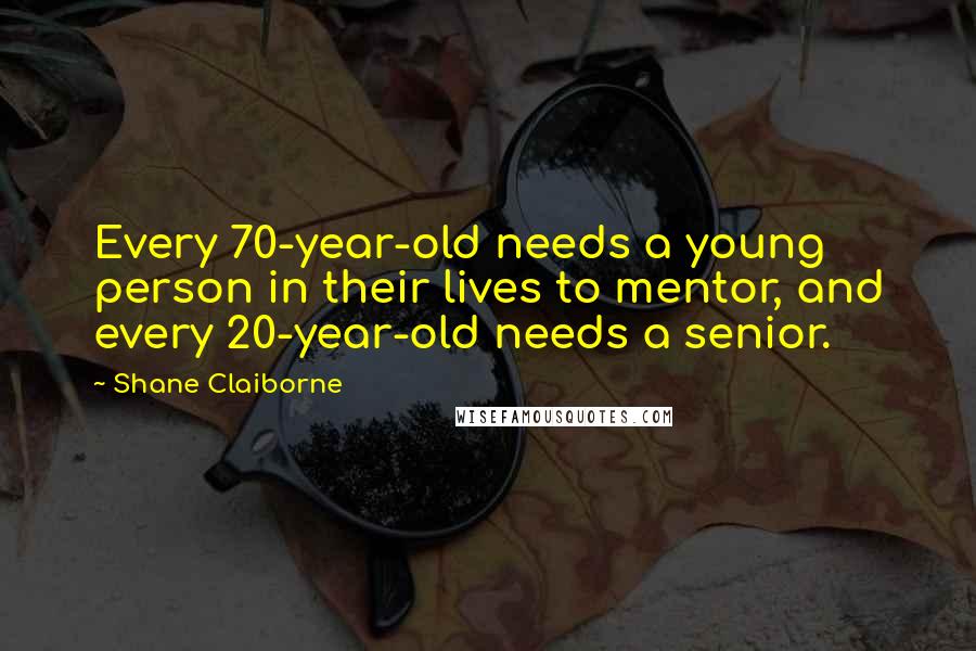 Shane Claiborne Quotes: Every 70-year-old needs a young person in their lives to mentor, and every 20-year-old needs a senior.
