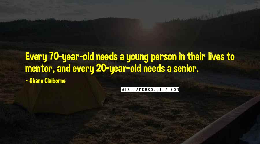 Shane Claiborne Quotes: Every 70-year-old needs a young person in their lives to mentor, and every 20-year-old needs a senior.