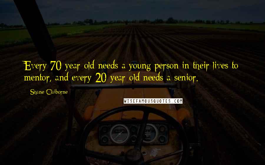 Shane Claiborne Quotes: Every 70-year-old needs a young person in their lives to mentor, and every 20-year-old needs a senior.