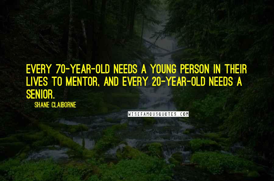 Shane Claiborne Quotes: Every 70-year-old needs a young person in their lives to mentor, and every 20-year-old needs a senior.