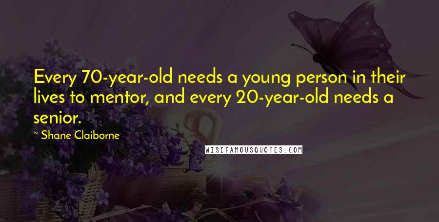 Shane Claiborne Quotes: Every 70-year-old needs a young person in their lives to mentor, and every 20-year-old needs a senior.