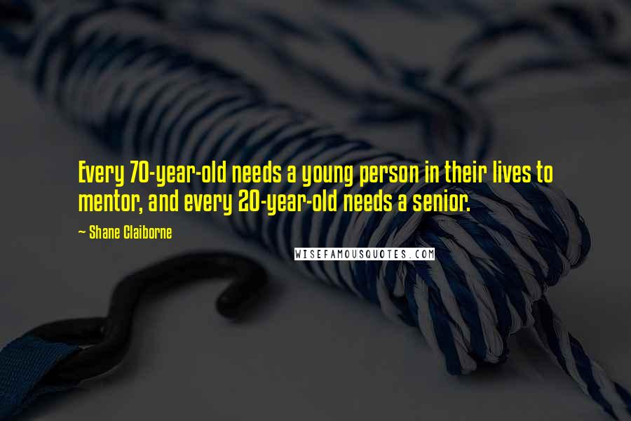 Shane Claiborne Quotes: Every 70-year-old needs a young person in their lives to mentor, and every 20-year-old needs a senior.