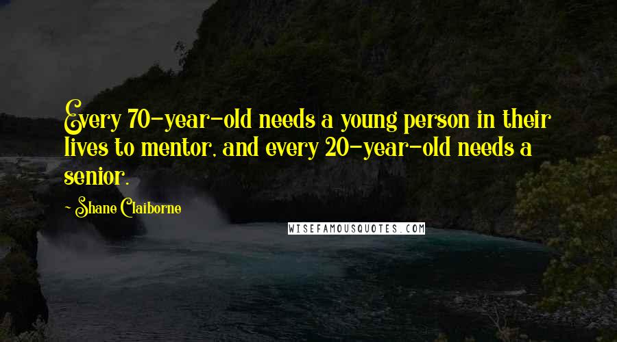 Shane Claiborne Quotes: Every 70-year-old needs a young person in their lives to mentor, and every 20-year-old needs a senior.