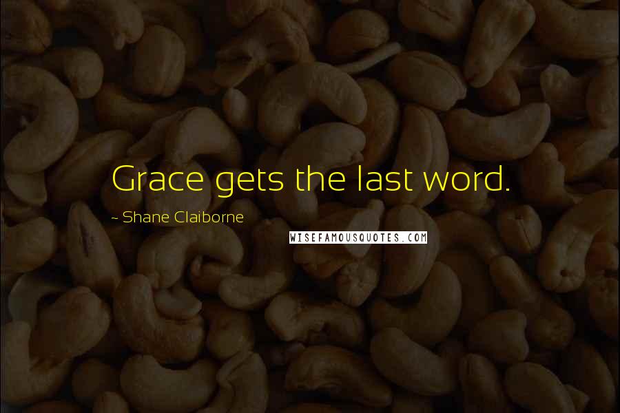 Shane Claiborne Quotes: Grace gets the last word.