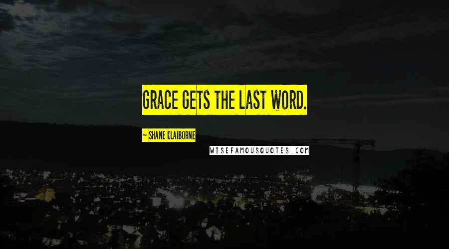 Shane Claiborne Quotes: Grace gets the last word.