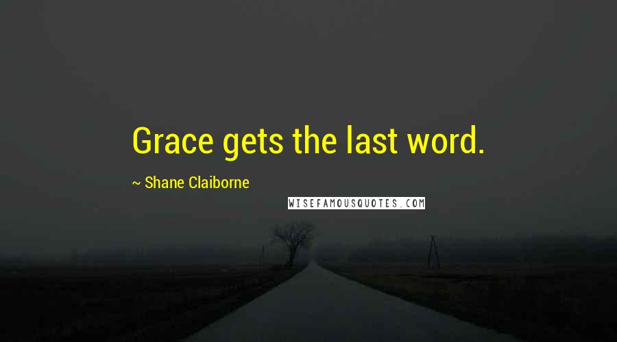 Shane Claiborne Quotes: Grace gets the last word.