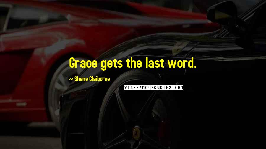 Shane Claiborne Quotes: Grace gets the last word.