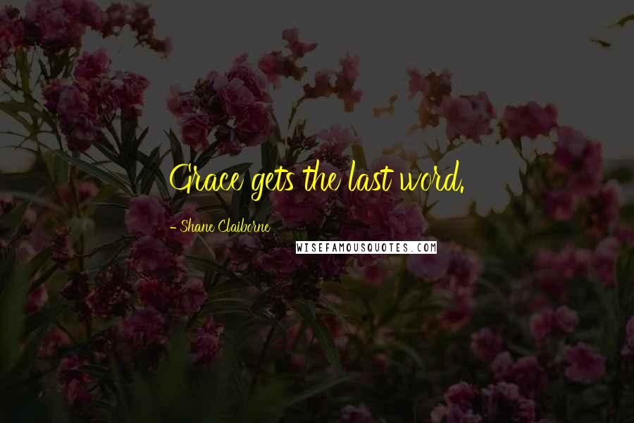 Shane Claiborne Quotes: Grace gets the last word.