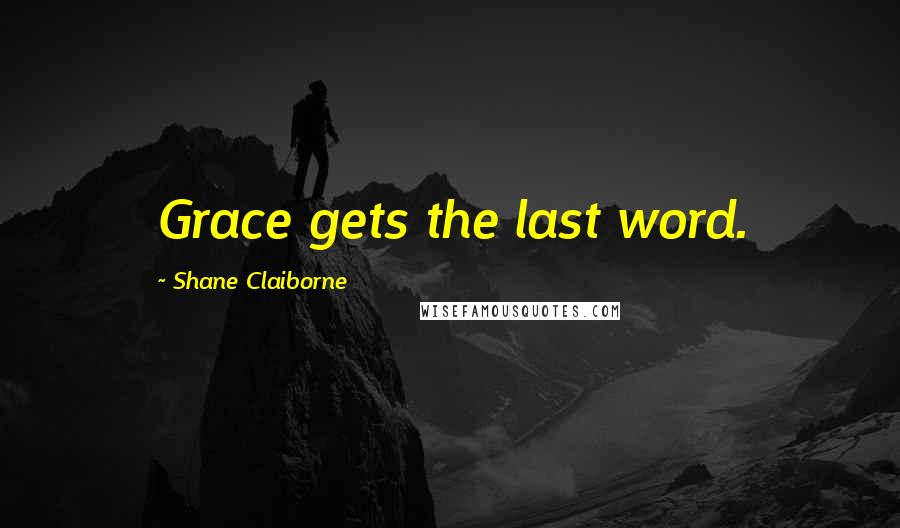 Shane Claiborne Quotes: Grace gets the last word.